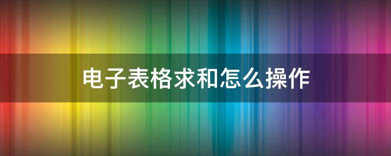 电子表格求和怎么操作（手机电子表格求和怎么操作）