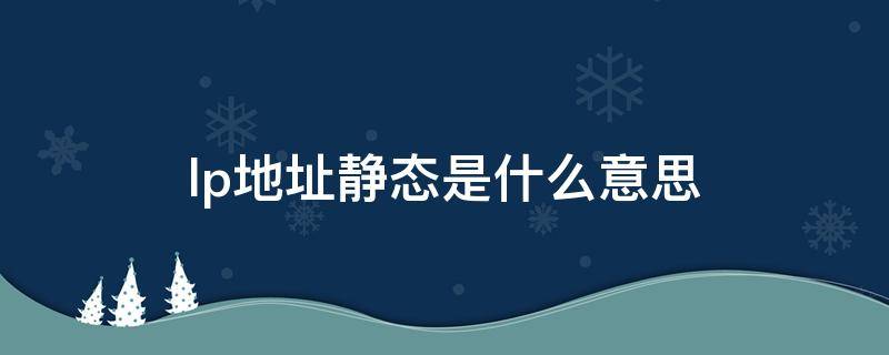 lp地址静态是什么意思 什么是动态ip和静态ip