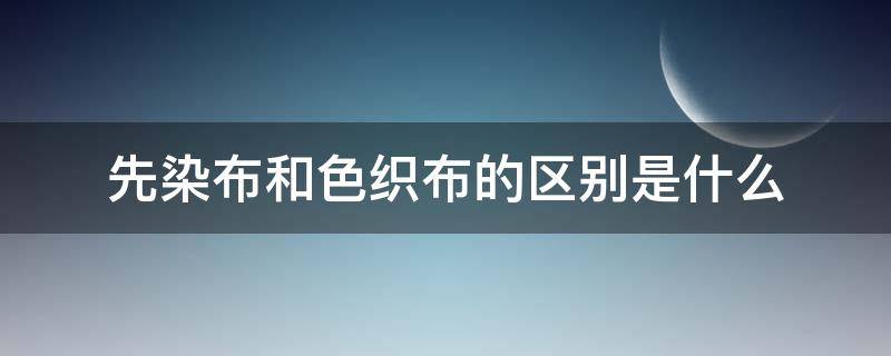 先染布和色织布的区别是什么（色染布跟色织布区别）