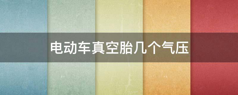 电动车真空胎几个气压 电动车真空胎几个气压正好