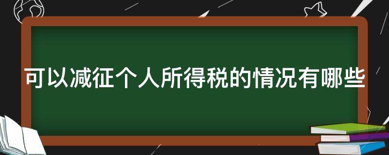 可以减征个人所得税的情况有哪些（可以减征个人所得税的情形）