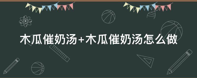 木瓜催奶汤 木瓜催奶汤只喝水行吗