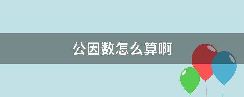 公因数怎么算啊（公因数怎么算啊洋葱数学）