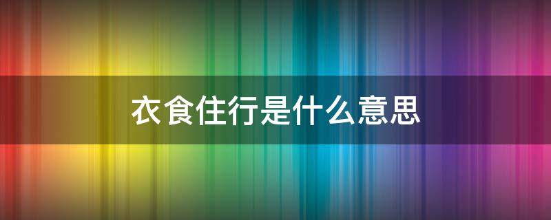 衣食住行是什么意思（衣食住行是什么意思四年级）