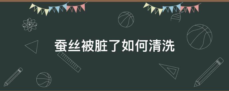 蚕丝被脏了如何清洗 蚕丝被很脏怎么洗