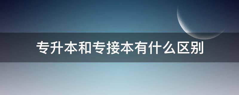 专升本和专接本有什么区别 专升本和专接本有什么区别 哪个好