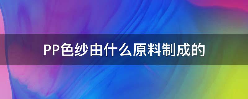 PP色纱由什么原料制成的 PP原料颜色