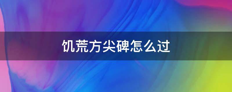 饥荒方尖碑怎么过（饥荒方尖碑怎么过去）