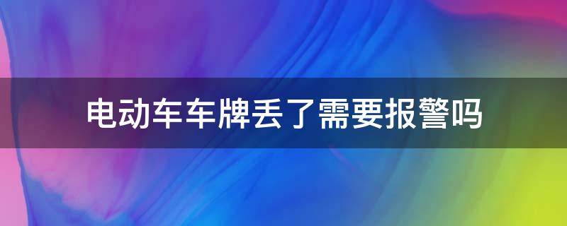 电动车车牌丢了需要报警吗（电动车丢了报警有用吗,办过牌）