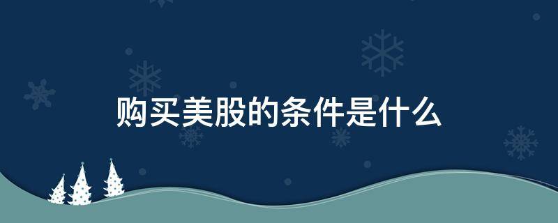 购买美股的条件是什么 需要卖出美股的条件