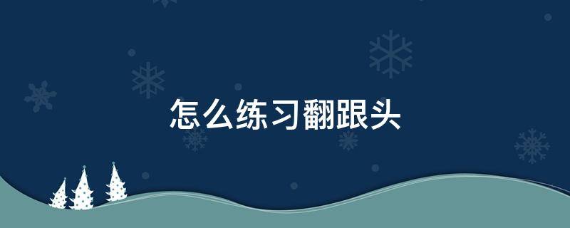 怎么练习翻跟头（如何学会翻跟头?）