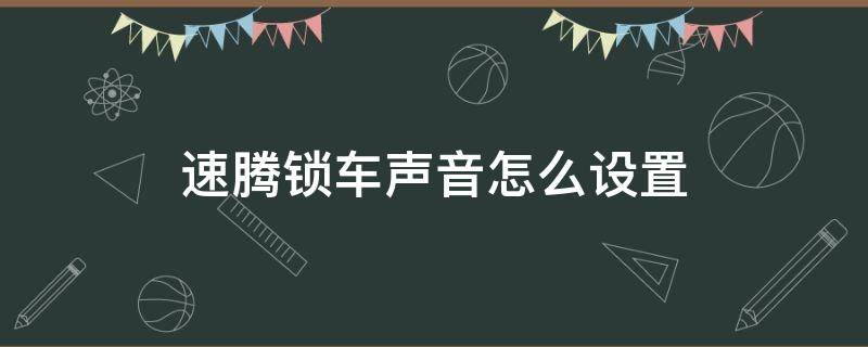 速腾锁车声音怎么设置 新款速腾怎么设置锁车声音