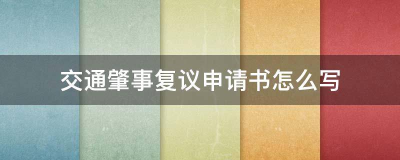 交通肇事复议申请书怎么写 交通事故复议申请书怎么写