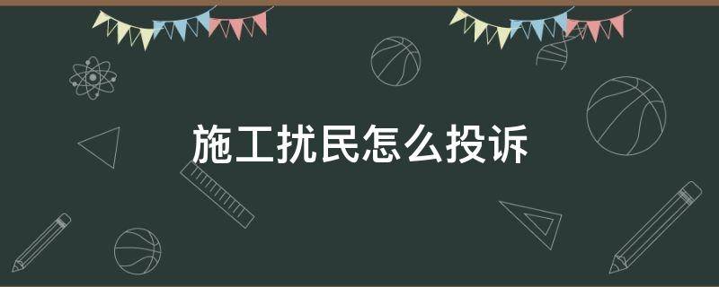 施工扰民怎么投诉 半夜施工扰民怎么投诉