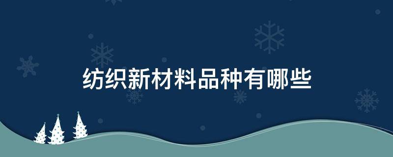 纺织新材料品种有哪些（纺织材料种类）