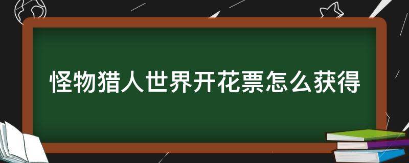 怪物猎人世界开花票怎么获得（怪猎世界开花祭典票怎么用）