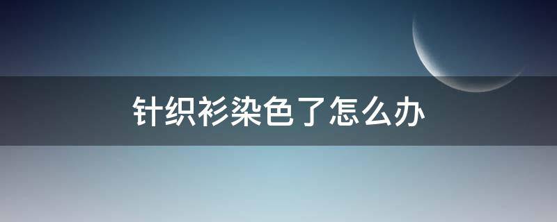 针织衫染色了怎么办 黑白条纹针织衫染色了怎么办