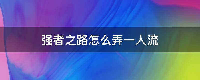 强者之路怎么弄一人流（强者之路一人流后期换谁）