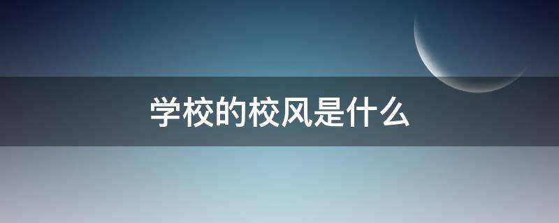 学校的校风是什么 学校的校风是什么意思