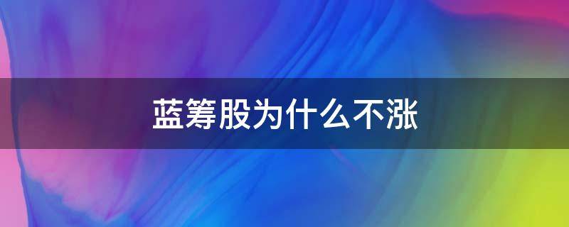 蓝筹股为什么不涨 蓝筹股为何不涨