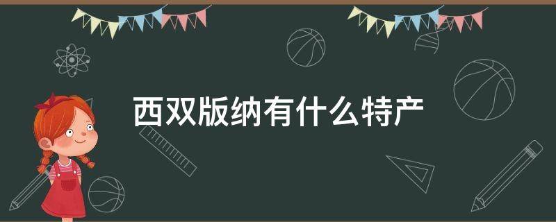 西双版纳有什么特产 西双版纳有什么特产可以送人