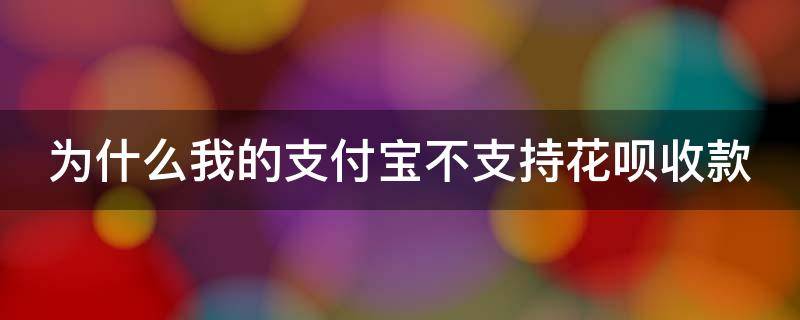 为什么我的支付宝不支持花呗收款（为什么我的支付宝不支持花呗收款功能）