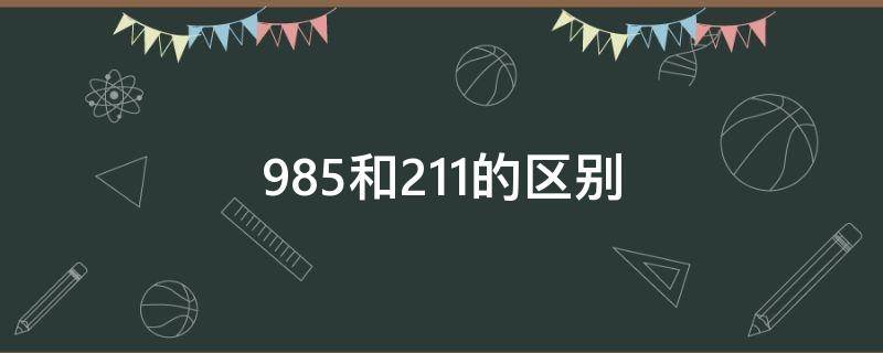 985和211的区别（985和211的区别视频）