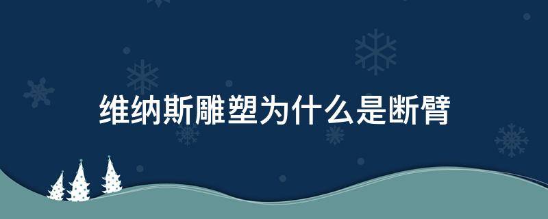 维纳斯雕塑为什么是断臂（维纳斯不断臂的雕像）