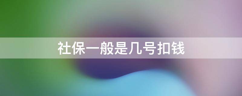 社保一般是几号扣钱 社保现在几号扣钱