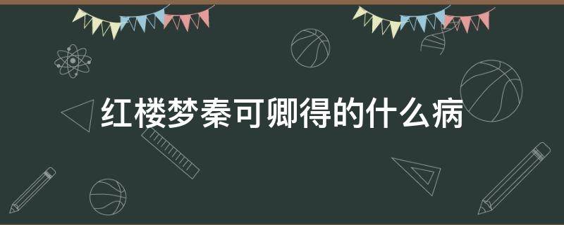 红楼梦秦可卿得的什么病 红楼梦秦可卿的病因