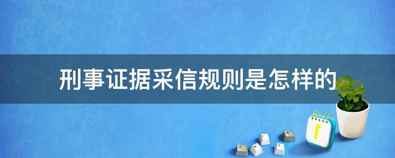 刑事证据采信规则是怎样的 民事案件证据采信规则