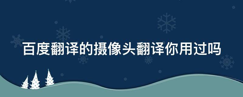 百度翻译的摄像头翻译你用过吗 百度翻译的摄像头翻译你用过吗知乎