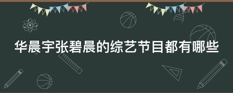 华晨宇张碧晨的综艺节目都有哪些（华晨宇张碧晨的综艺节目都有哪些呢）