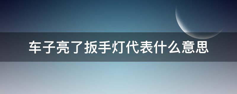 车子亮了扳手灯代表什么意思 车亮扳手灯怎么回事