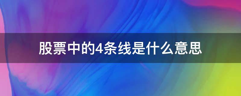 股票中的4条线是什么意思 股票中的四条线是什么意思