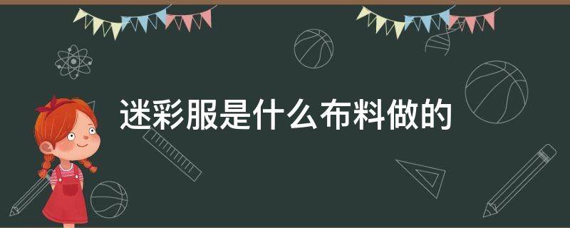 迷彩服是什么布料做的 迷彩布料做什么款式?