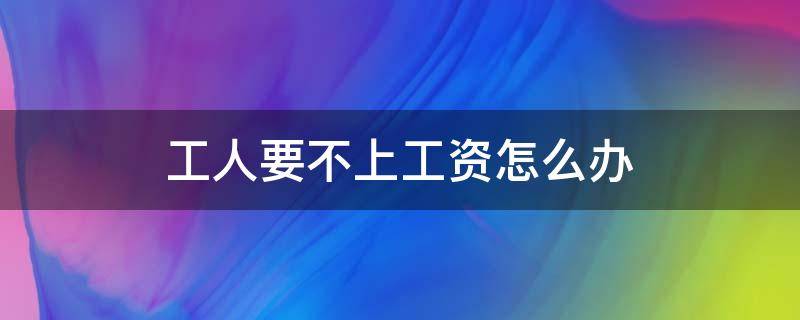 工人要不上工资怎么办 打工者工资要不上怎么办