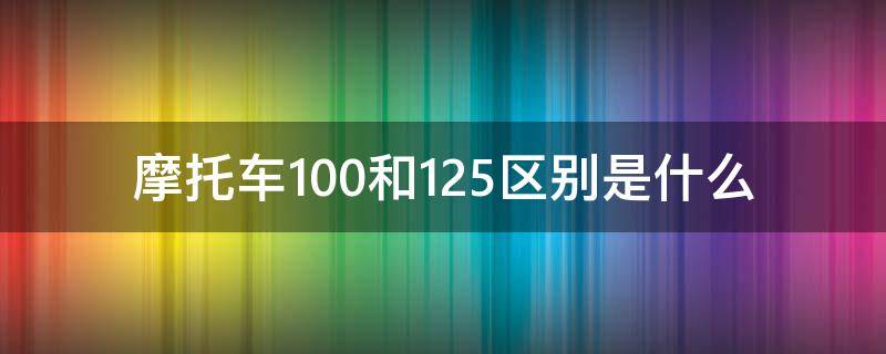 摩托车100和125区别是什么（摩托车100和125有什么区别）