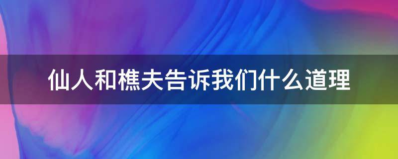 仙人和樵夫告诉我们什么道理（伊索寓言仙人和樵夫告诉我们什么道理）