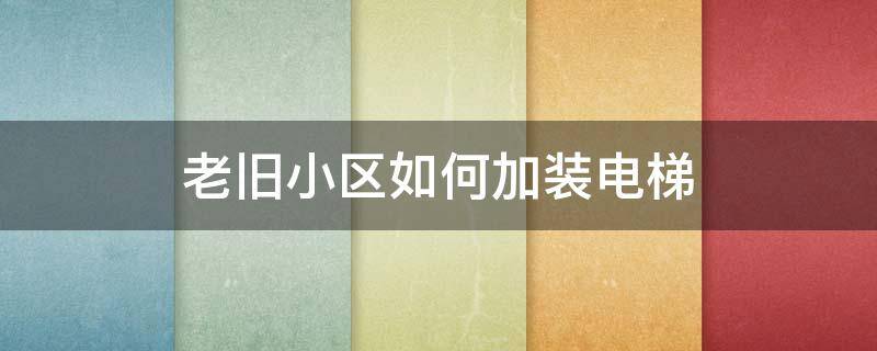 老旧小区如何加装电梯 老旧小区如何加装电梯怎么收费