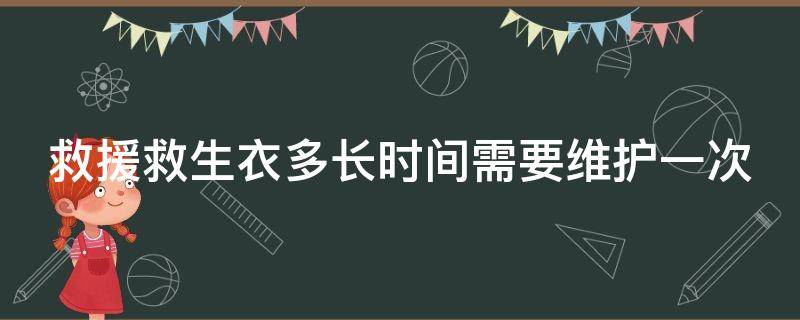 救援救生衣多长时间需要维护一次 救生衣有效期是几年