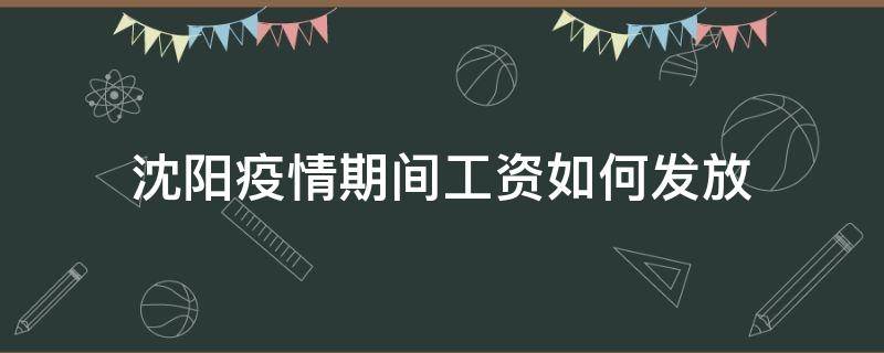 沈阳疫情期间工资如何发放（沈阳疫情期间工资发放标准国家规定）