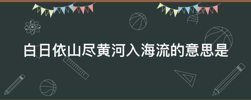 白日依山尽黄河入海流的意思是 白日依山尽黄河入海流的意思是什