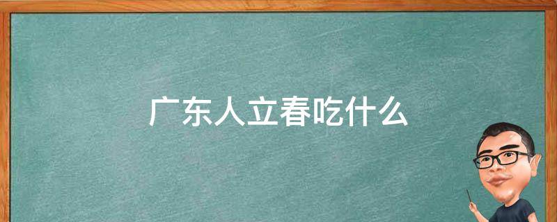 广东人立春吃什么 广东人立春吃什么食物