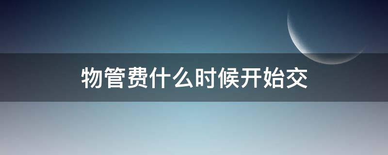 物管费什么时候开始交 物管费应该从什么时候开始交