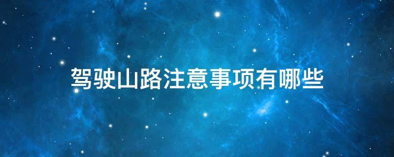 驾驶山路注意事项有哪些 山路行车安全注意事项