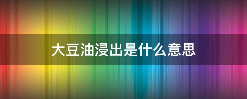 大豆油浸出是什么意思 大豆油加工工艺浸出啥意思