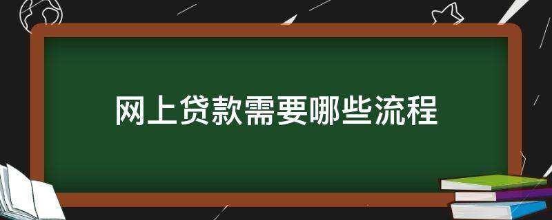 网上贷款需要哪些流程（网上申请贷款需要什么流程）