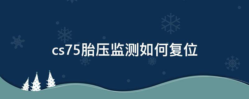 cs75胎压监测如何复位（长安cs75plus胎压监测怎么复位）