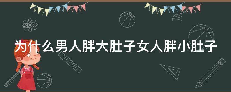 为什么男人胖大肚子女人胖小肚子 为什么男人胖肚子女人胖小腹